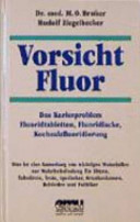 Vorsicht Fluor! : d. Kariesproblem ; dies ist e. Sammlung von wichtigen Materialien zur Wahrheitsfindung für Eltern, Zahnärzte, Ärzte, Krankenkassen, Behörden u. Politiker