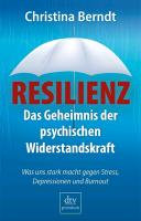 Resilienz : Das Geheimnis der psychischen Widerstandskraft ; was uns stark macht gegen Stress, Depressionen und Burn-out