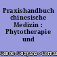 Praxishandbuch chinesische Medizin : Phytotherapie und Akupunktur