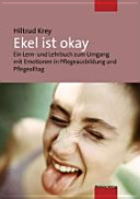 Ekel ist okay : Ein Lern- und Lehrbuch zum Umgang mit Emotionen in Pflegeausbildung und Pflegealltag