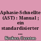 Aphasie-Schnelltest (AST) : Manual ; ein standardisierter Test für die Differentialdiagnose ; Aphasie - keine Aphasie - Dysarthrie in der Akutphase