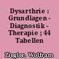 Dysarthrie : Grundlagen - Diagnostik - Therapie ; 44 Tabellen